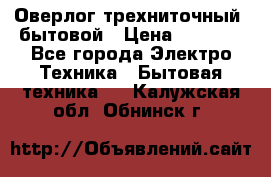 Оверлог трехниточный, бытовой › Цена ­ 2 800 - Все города Электро-Техника » Бытовая техника   . Калужская обл.,Обнинск г.